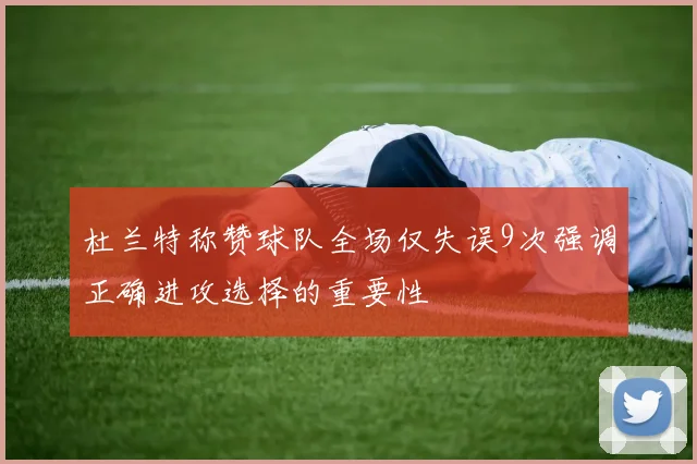 杜兰特称赞球队全场仅失误9次强调正确进攻选择的重要性