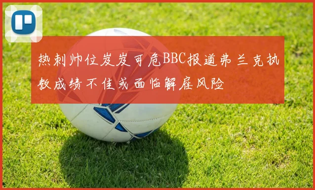 热刺帅位岌岌可危BBC报道弗兰克执教成绩不佳或面临解雇风险