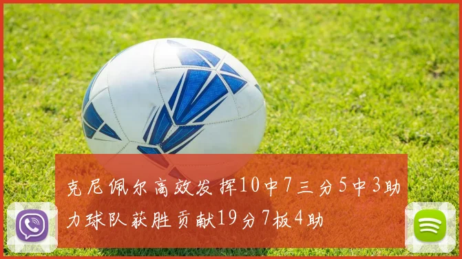 克尼佩尔高效发挥10中7三分5中3助力球队获胜贡献19分7板4助