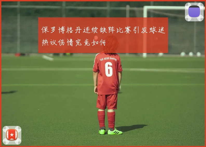 保罗博格丹连续缺阵比赛引发球迷热议伤情究竟如何