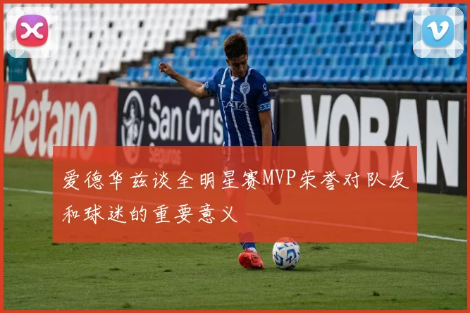 爱德华兹谈全明星赛MVP荣誉对队友和球迷的重要意义
