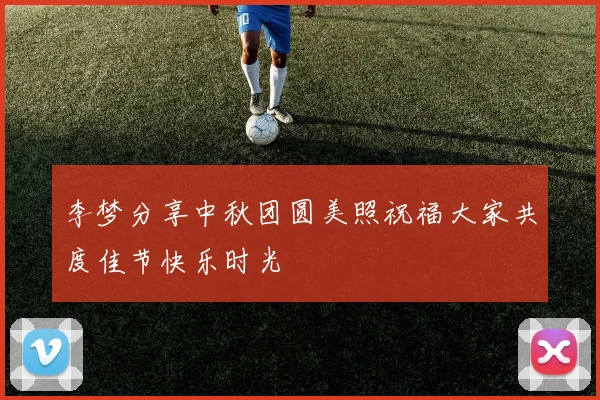 李梦分享中秋团圆美照祝福大家共度佳节快乐时光