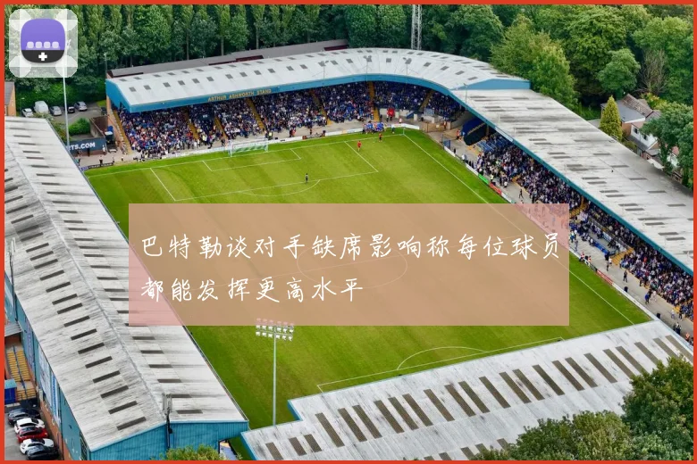 巴特勒谈对手缺席影响称每位球员都能发挥更高水平