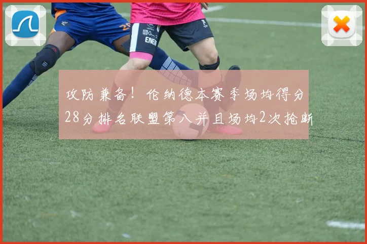 攻防兼备！伦纳德本赛季场均得分28分排名联盟第八并且场均2次抢断位列联盟第二