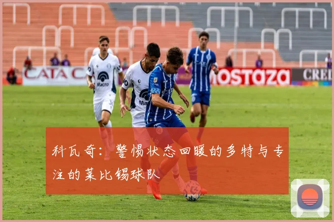 科瓦奇：警惕状态回暖的多特与专注的莱比锡球队