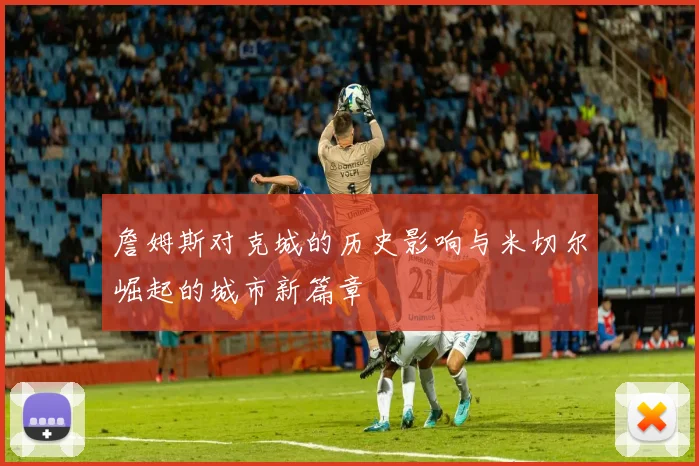 詹姆斯对克城的历史影响与米切尔崛起的城市新篇章