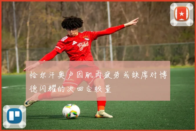 恰尔汗奥卢因肌肉疲劳或缺席对博德闪耀的次回合较量
