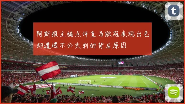 阿斯报主编点评皇马欧冠表现出色却遭遇不公失利的背后原因
