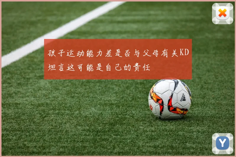 孩子运动能力差是否与父母有关KD坦言这可能是自己的责任