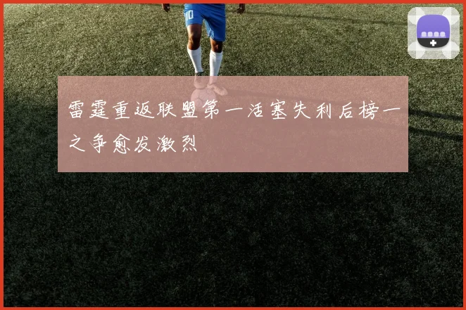 雷霆重返联盟第一活塞失利后榜一之争愈发激烈