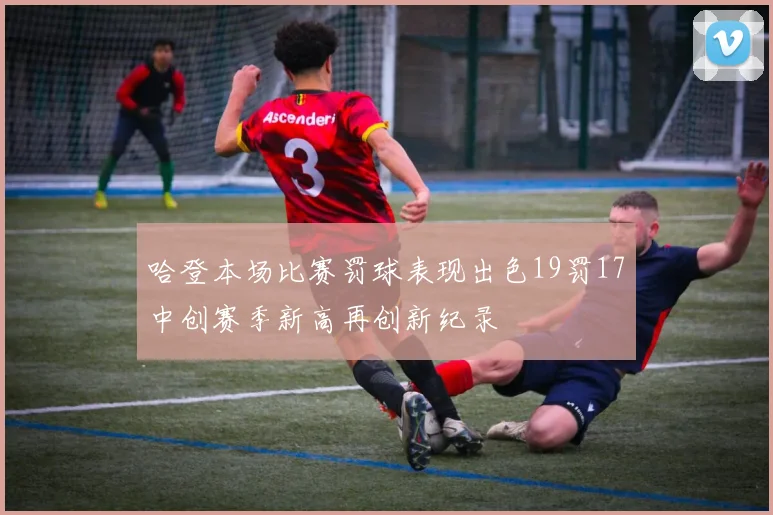 哈登本场比赛罚球表现出色19罚17中创赛季新高再创新纪录