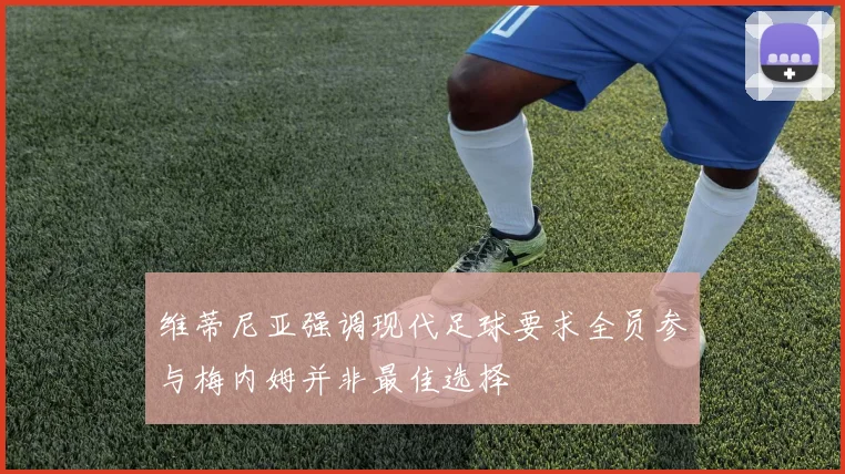 维蒂尼亚强调现代足球要求全员参与梅内姆并非最佳选择